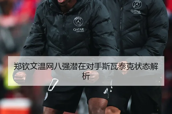 郑钦文温网八强潜在对手斯瓦泰克状态解析